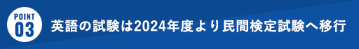 POINT03 英語の試験は2024年度より民間検定試験へ移行