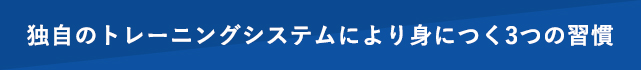 独自のトレーニングシステムにより身につく3つの習慣